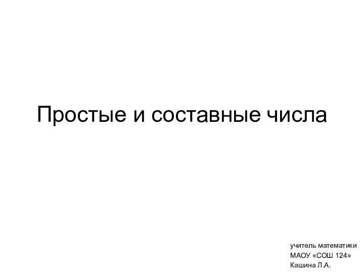 Простые и составные числаучитель математикиМАОУ «СОШ 124»Кашина Л.А.