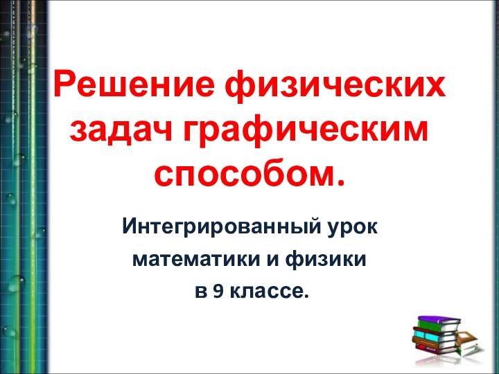 Решение физических задач графическим способом.Интегрированный урок математики и физики в 9 классе.