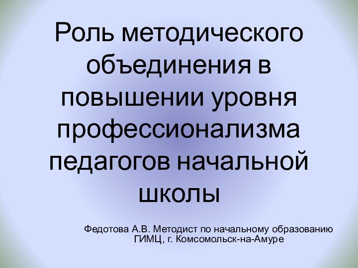 Роль методического объединения в повышении уровня профессионализма педагогов начальной школыФедотова А.В. Методист