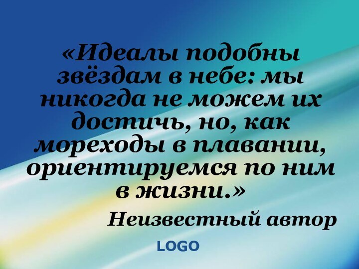 «Идеалы подобны звёздам в небе: мы никогда не можем их достичь, но,