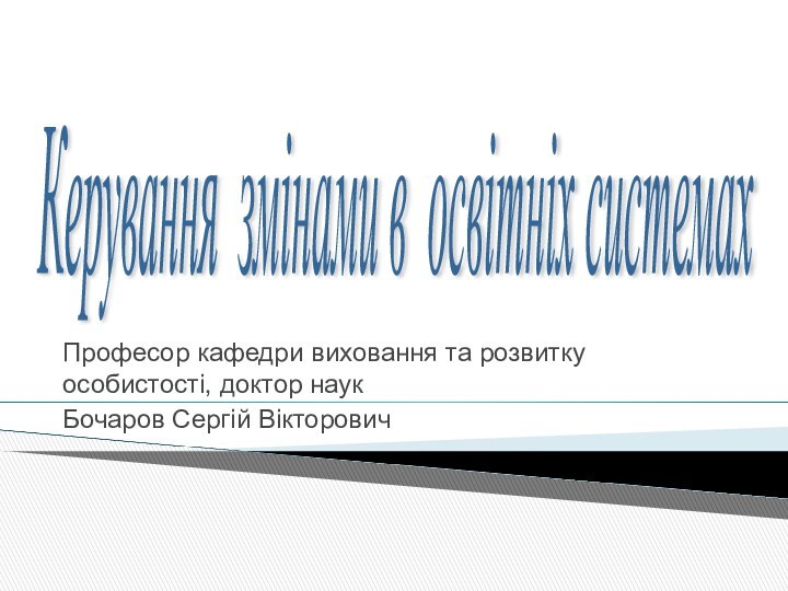 Професор кафедри виховання та розвитку особистості, доктор наукБочаров Сергій ВікторовичКерування змінами в освітніх системах