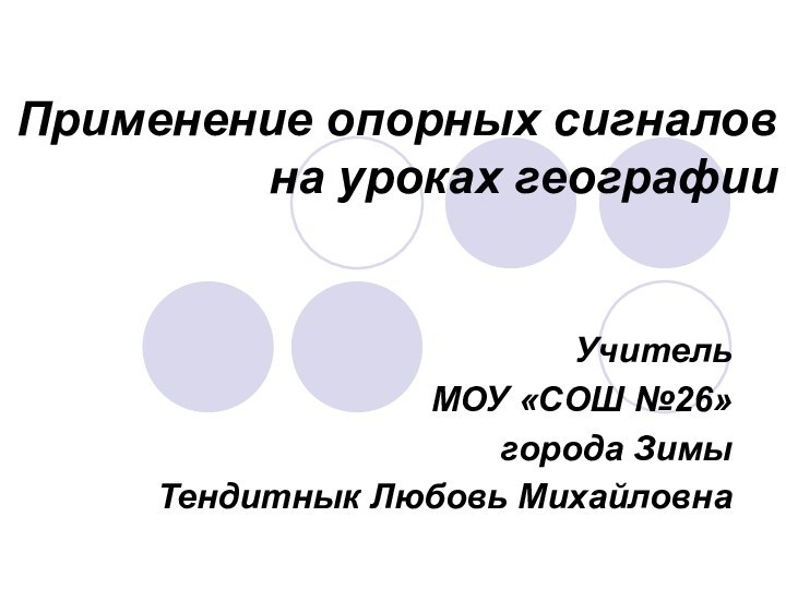 Применение опорных сигналов на уроках географииУчитель МОУ «СОШ №26» города ЗимыТендитнык Любовь Михайловна