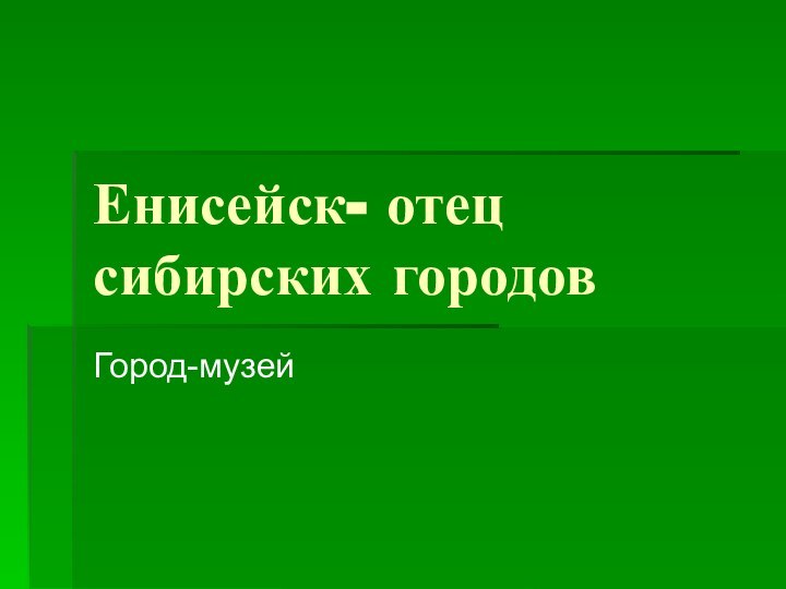 Енисейск- отец сибирских городовГород-музей