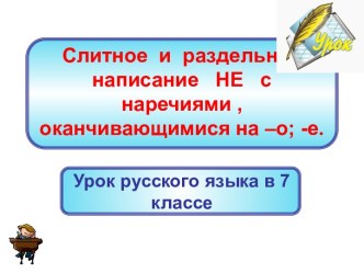 Слитное и раздельное написание НЕ с наречиями , оканчивающимися на –о; -е