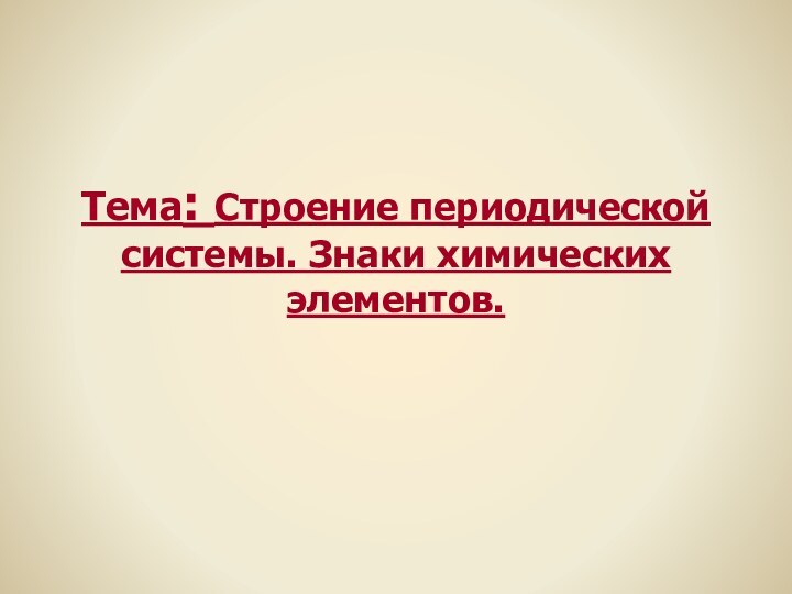 Тема: Строение периодической системы. Знаки химических элементов.