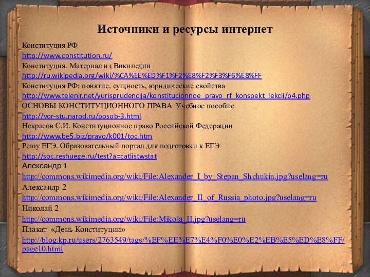 Источники и ресурсы интернетКонституция РФhttp://www.constitution.ru/Конституция. Материал из Википедииhttp://ru.wikipedia.org/wiki/%CA%EE%ED%F1%F2%E8%F2%F3%F6%E8%FFКонституция РФ: понятие, сущность, юридические