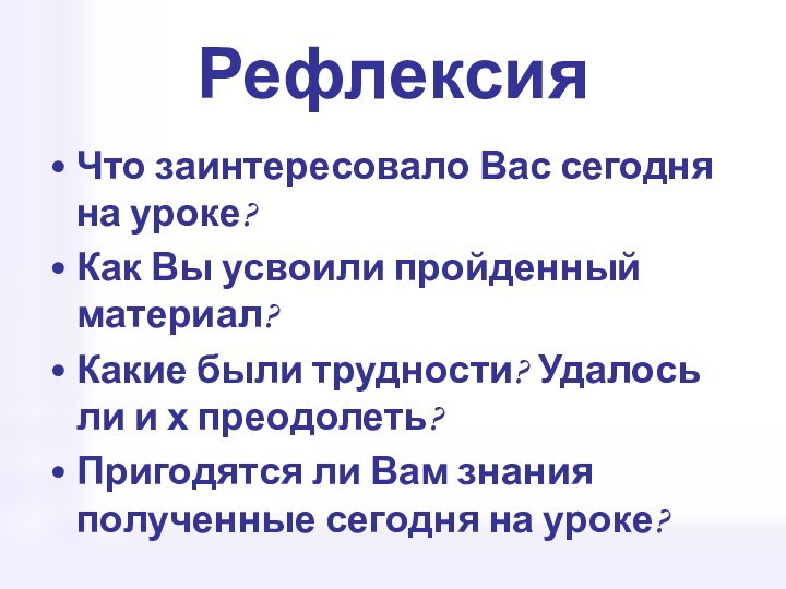 РефлексияЧто заинтересовало Вас сегодня на уроке?Как Вы усвоили пройденный материал?Какие были трудности?