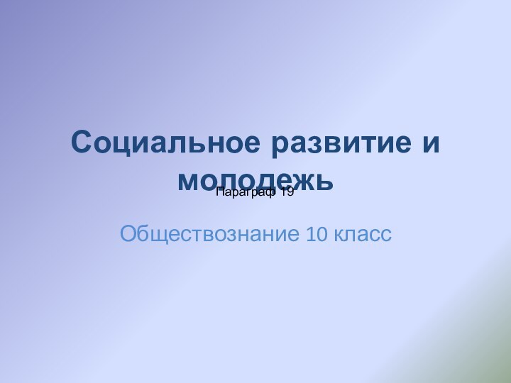 Социальное развитие и молодежьОбществознание 10 классПараграф 19