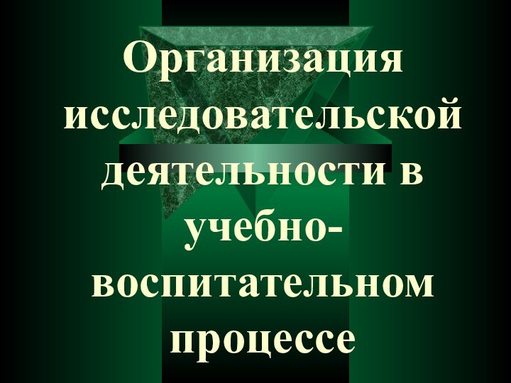 Организация исследовательской деятельности в учебно- воспитательном процессе