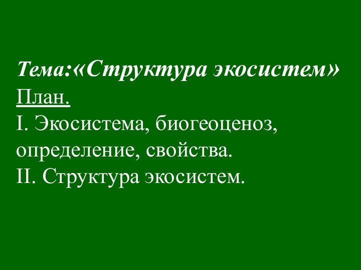 Тема:«Структура экосистем» План. I. Экосистема, биогеоценоз, определение, свойства. II. Структура экосистем.