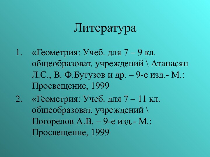 Литература«Геометрия: Учеб. для 7 – 9 кл. общеобразоват. учреждений \ Атанасян Л.С.,