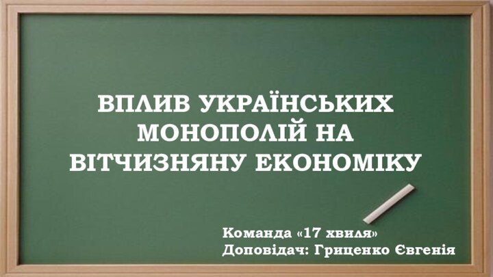 ВПЛИВ УКРАЇНСЬКИХ МОНОПОЛІЙ НА ВІТЧИЗНЯНУ ЕКОНОМІКУКоманда «17 хвиля»Доповідач: Гриценко Євгенія