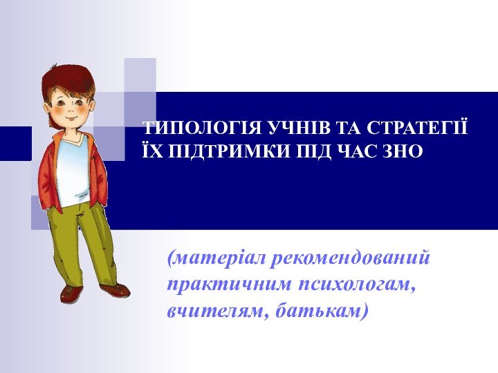 ТИПОЛОГІЯ УЧНІВ ТА СТРАТЕГІЇ ЇХ ПІДТРИМКИ ПІД ЧАС ЗНО (матеріал рекомендований практичним психологам, вчителям, батькам)