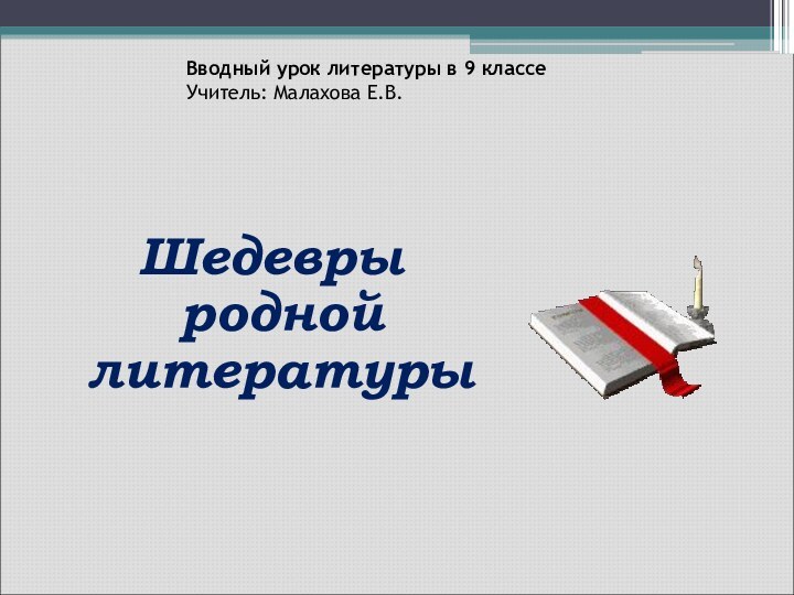 Вводный урок литературы в 9 классе Учитель: Малахова Е.В.Шедевры родной литературы