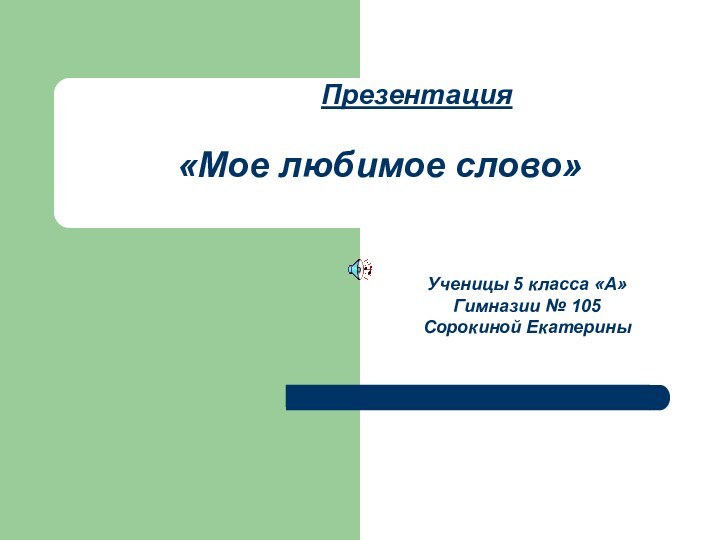 Презентация «Мое любимое слово»Ученицы 5 класса «А»Гимназии № 105Сорокиной Екатерины