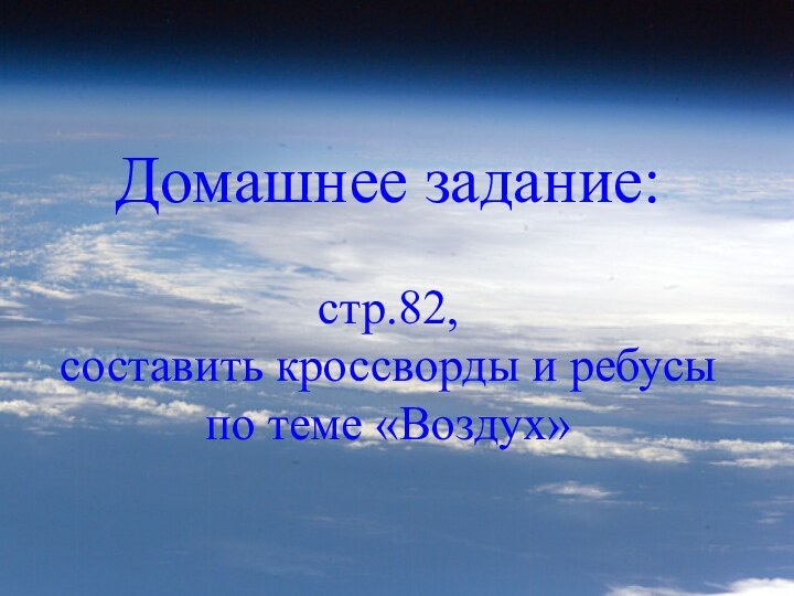 Домашнее задание:  стр.82, составить кроссворды и ребусы по теме «Воздух»