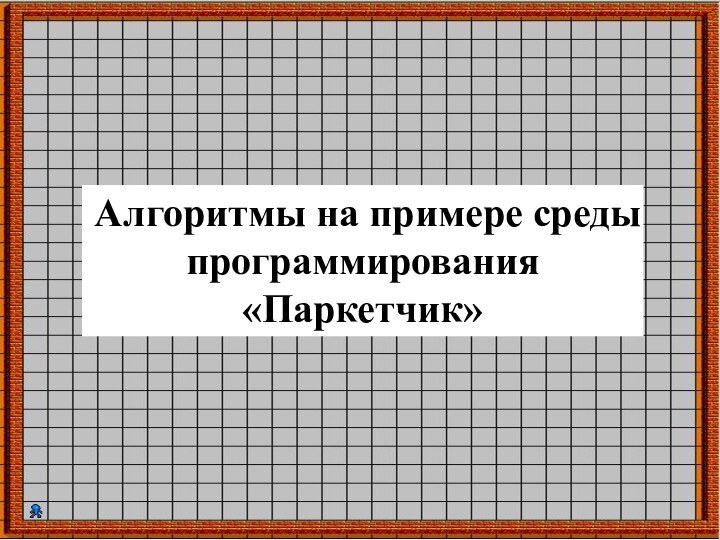 Алгоритмы на примере среды программирования «Паркетчик»