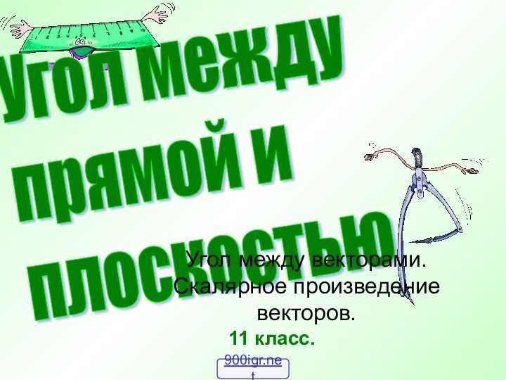 Угол между  прямой и  плоскостью11 класс.Угол между векторами. Скалярное произведение векторов.