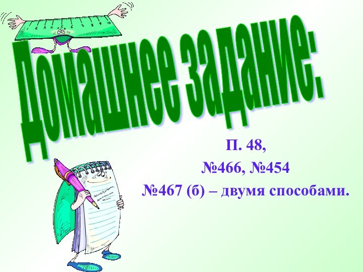 П. 48,№466, №454 №467 (б) – двумя способами.Домашнее задание: