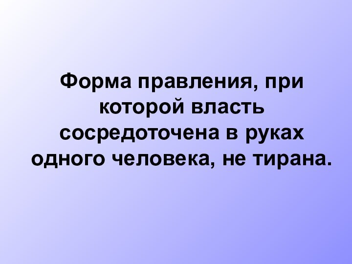 Форма правления, при которой власть сосредоточена в руках одного человека, не тирана.