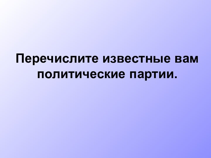 Перечислите известные вам политические партии.