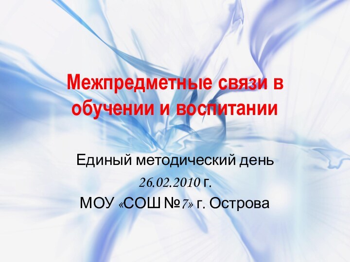 Межпредметные связи в обучении и воспитании Единый методический день26.02.2010 г.МОУ «СОШ №7» г. Острова