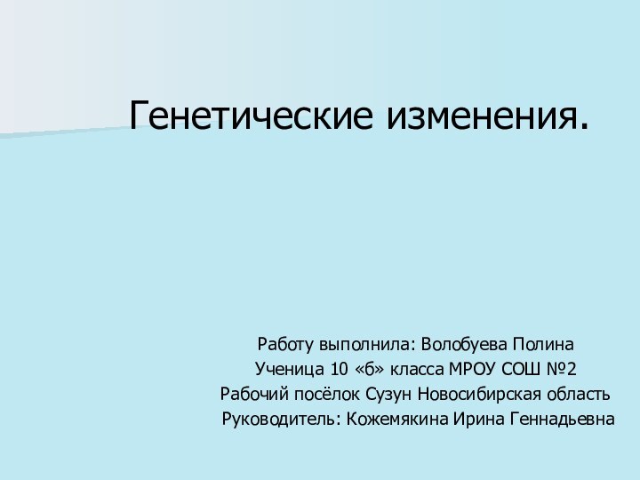 Генетические изменения.  Работу выполнила: Волобуева ПолинаУченица 10 «б» класса МРОУ СОШ