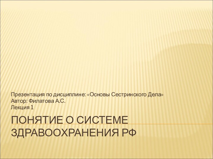 ПОНЯТИЕ О СИСТЕМЕ ЗДРАВООХРАНЕНИЯ РФПрезентация по дисциплине: «Основы Сестринского Дела»Автор: Филатова А.С.Лекция 1