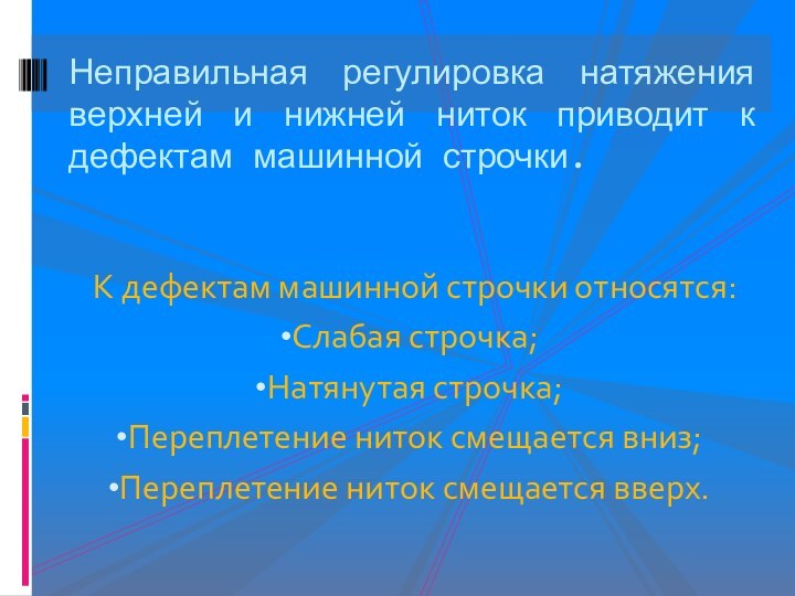 К дефектам машинной строчки относятся:Слабая строчка;Натянутая строчка;Переплетение ниток смещается вниз;Переплетение ниток смещается