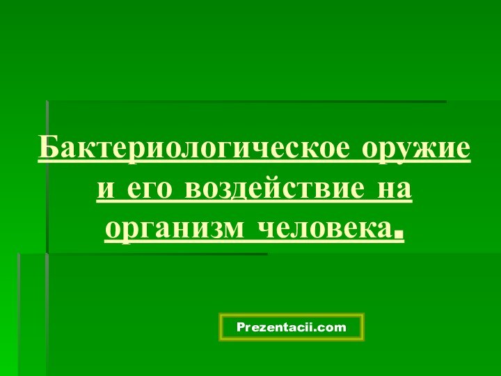 Бактериологическое оружие и его воздействие на организм человека.Prezentacii.com