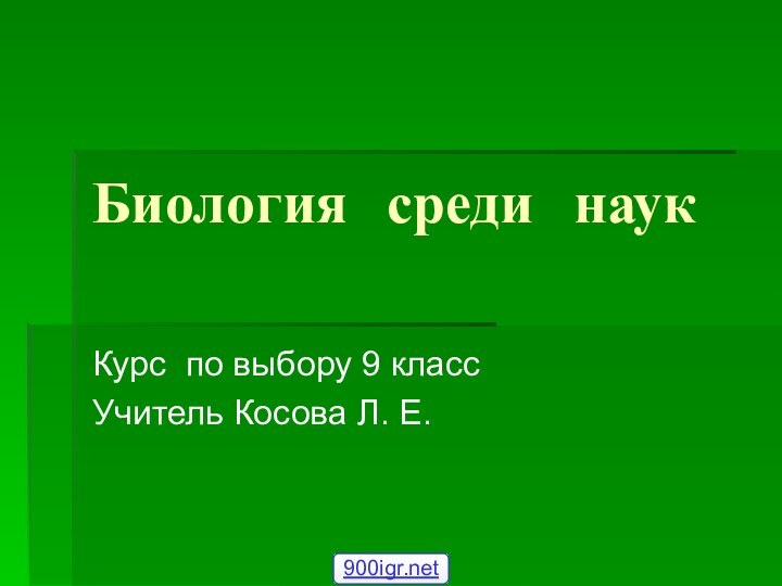 Биология среди наукКурс по выбору 9 классУчитель Косова Л. Е.