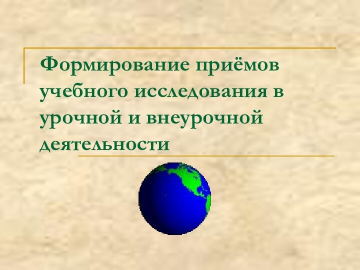 Формирование приёмов учебного исследования в урочной и внеурочной деятельности