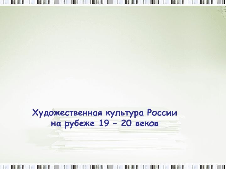 Художественная культура России на рубеже 19 – 20 веков