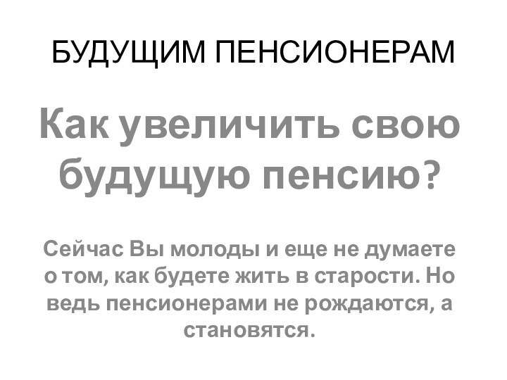 БУДУЩИМ ПЕНСИОНЕРАМКак увеличить свою будущую пенсию? Сейчас Вы молоды и еще не