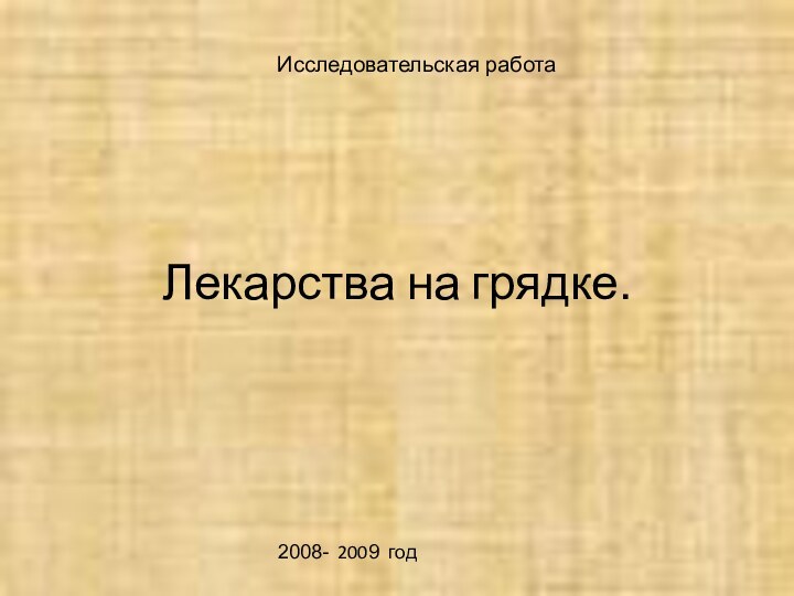 Лекарства на грядке.Исследовательская работа2008- 2009 год