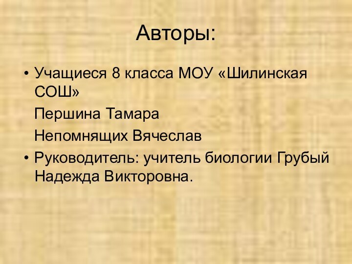 Авторы:Учащиеся 8 класса МОУ «Шилинская СОШ»  Першина Тамара  Непомнящих ВячеславРуководитель: