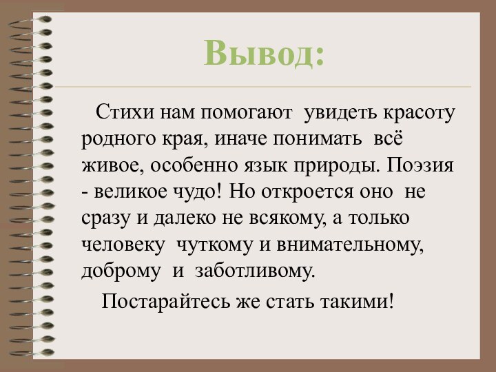 Вывод:   Стихи нам помогают увидеть красоту родного края, иначе понимать