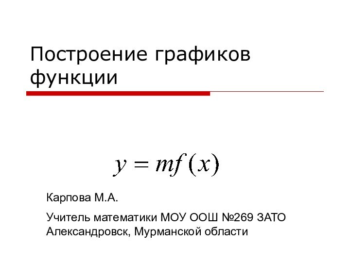 Построение графиков функцииКарпова М.А.Учитель математики МОУ ООШ №269 ЗАТО Александровск, Мурманской области