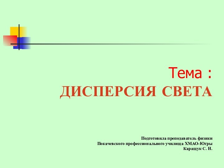 Тема :ДИСПЕРСИЯ СВЕТАПодготовила преподаватель физики Покачевского профессионального училища ХМАО-ЮгрыКаращук С. Н.