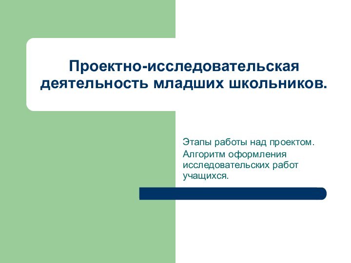 Проектно-исследовательская деятельность младших школьников.Этапы работы над проектом.Алгоритм оформления исследовательских работ учащихся.