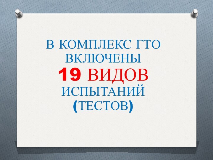 В КОМПЛЕКС ГТО ВКЛЮЧЕНЫ  19 ВИДОВ  ИСПЫТАНИЙ (ТЕСТОВ)