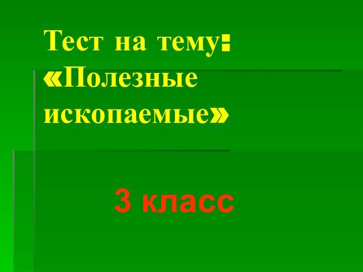 Тест на тему:  «Полезные     ископаемые»3 класс