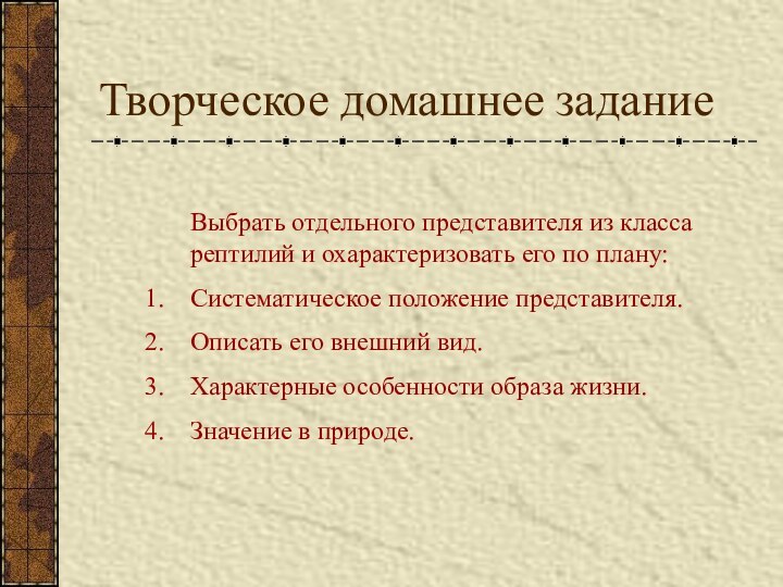 Творческое домашнее задание	Выбрать отдельного представителя из класса рептилий и охарактеризовать его по