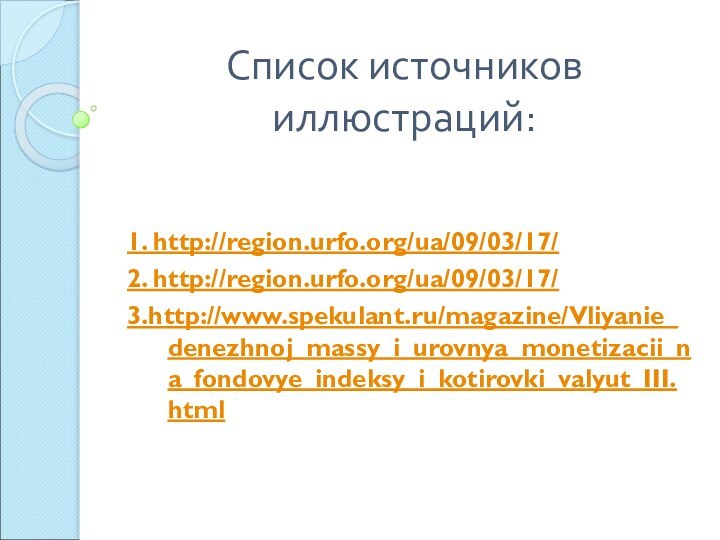 Список источников иллюстраций:1. http://region.urfo.org/ua/09/03/17/2. http://region.urfo.org/ua/09/03/17/3.http://www.spekulant.ru/magazine/Vliyanie_denezhnoj_massy_i_urovnya_monetizacii_na_fondovye_indeksy_i_kotirovki_valyut_III.html