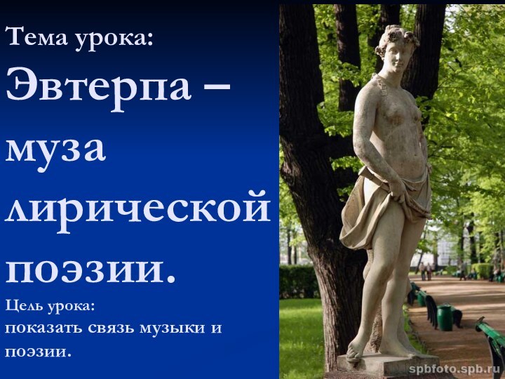 Тема урока: Эвтерпа – муза лирической поэзии. Цель урока:  показать связь музыки и поэзии.