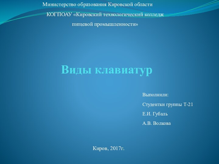 Виды клавиатурВыполнили:Студентки группы Т-21Е.И. ГубальА.В. ВолковаМинистерство образования Кировской областиКОГПОАУ «Кировский технологический колледж пищевой промышленности»Киров, 2017г.