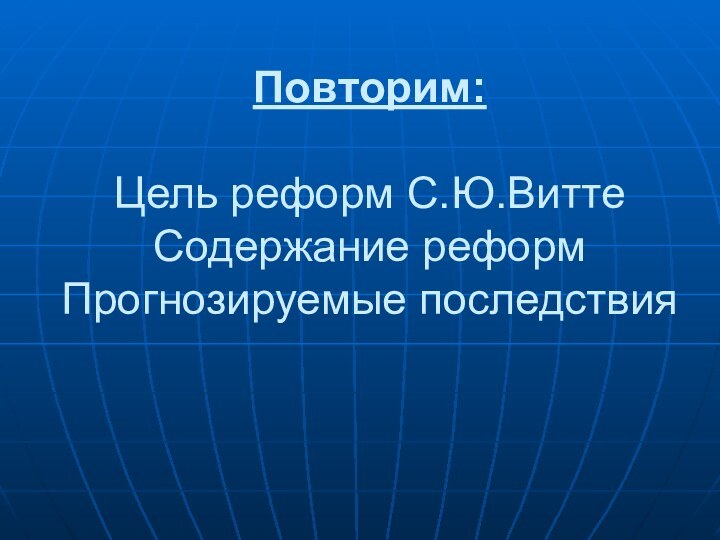 Повторим:  Цель реформ С.Ю.Витте Содержание реформ Прогнозируемые последствия