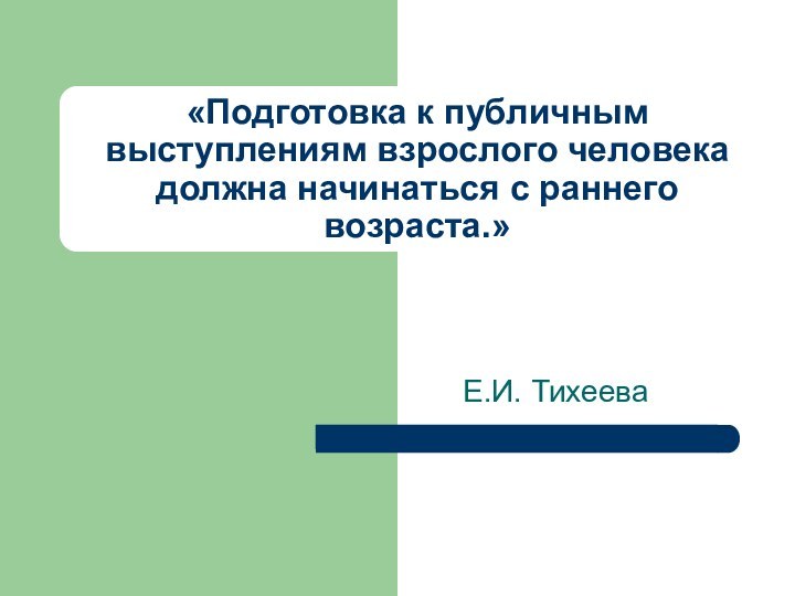 «Подготовка к публичным выступлениям взрослого человека должна начинаться с раннего возраста.»   Е.И. Тихеева