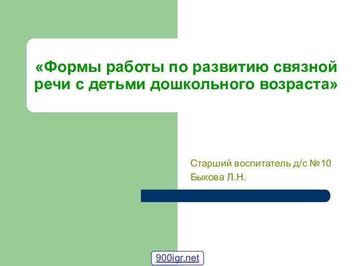 «Формы работы по развитию связной речи с детьми дошкольного возраста» Старший воспитатель д/с №10 Быкова Л.Н.