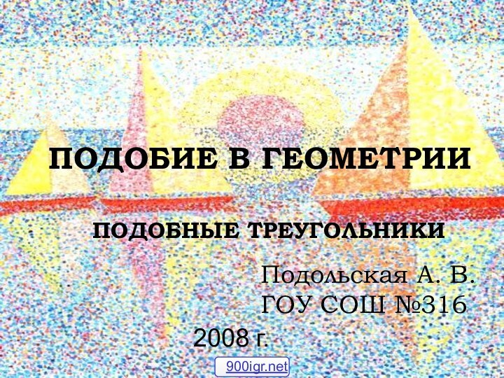 ПОДОБИЕ В ГЕОМЕТРИИПОДОБНЫЕ ТРЕУГОЛЬНИКИПодольская А. В.ГОУ СОШ №3162008 г.